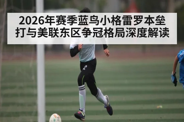 2026年赛季蓝鸟小格雷罗本垒打与美联东区争冠格局深度解读