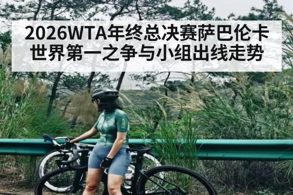 2026WTA年终总决赛萨巴伦卡世界第一之争与小组出线走势